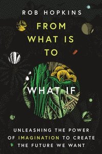 From What Is to What If: Unleashing the Power of Imagination to Create the Future We Want