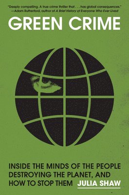 Julia Shaw - Green Crime: Inside the Minds of the People Destroying the Planet, and How to Stop Them, Inbunden
