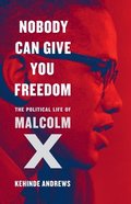 Nobody Can Give You Freedom: The Political Life of Malcolm X