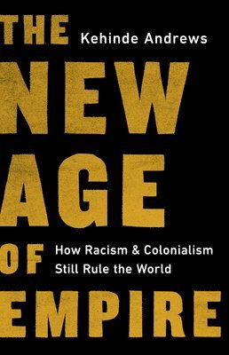 Kehinde Andrews - The New Age of Empire: How Racism and Colonialism Still Rule the World, Inbunden