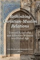 Jose Abraham, Alexander S. Lee - Rethinking Christian-Muslim Relations: Toward Respectful and Effective Witness in a Global Age, Häftad