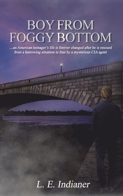 L. E. Indianer - Boy from Foggy Bottom: an American teenager's life is forever changed after he is rescued from a harrowing situation in Iran by a mysterious CIA agent, Inbunden