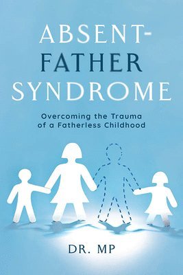 Morarji Peesay - Absent-Father Syndrome: Overcoming the Trauma of a Fatherless Childhood, Häftad
