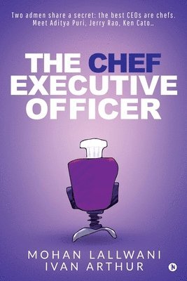 Ivan Arthur, Mohan Lallwani - The Chef Executive Officer: Two admen share a secret: the best CEOs are chefs. Meet Aditya Puri, Jerry Rao, Ken Cato..., Häftad