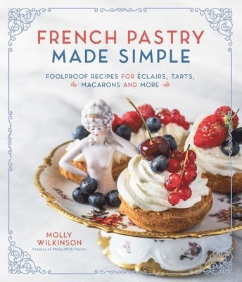 Molly Wilkinson - French Pastry Made Simple: Foolproof Recipes for Éclairs, Tarts, Macarons and More, Häftad