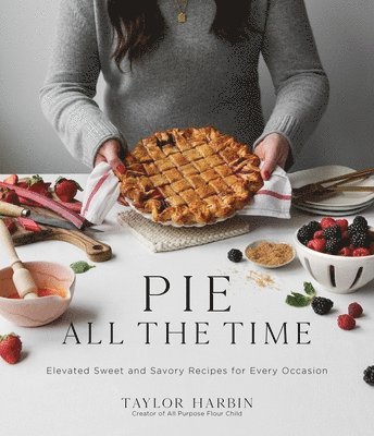 Taylor Harbin - Pie All the Time: Elevated Sweet and Savory Recipes for Every Occasion, Häftad