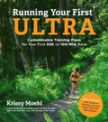 Running Your First Ultra: Customizable Training Plans for Your First 50k to 100-Mile Race