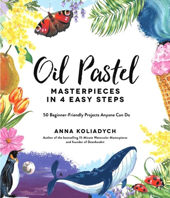 Anna Koliadych - Oil Pastel Masterpieces in 4 Easy Steps, E-bok