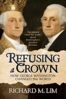 Richard M. Lim - Refusing a Crown: How George Washington Changed the World, Häftad