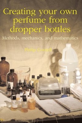Philip Goutell - Creating your own perfume from dropper bottles: Methods, mechanics, and mathematics, Häftad
