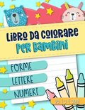 Libro da colorare per bambini: Forme Lettere Numeri: Da 1 a 4 anni: Un libro di attività divertente per bambini in età prescolare e scolare