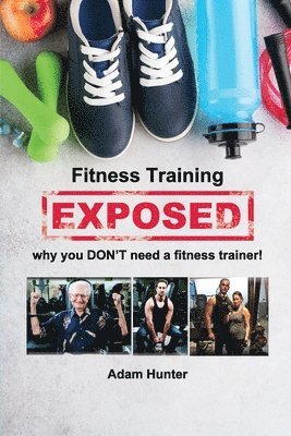 Adam Hunter - Fitness Training Exposed: why you DON'T need a fitness trainer!, Häftad. Tillgänglighet: Lägg i varukorg