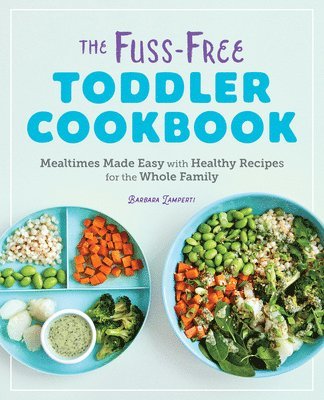 Barbara Lamperti - The Fuss-Free Toddler Cookbook: Mealtimes Made Easy with Healthy Recipes for the Whole Family, Häftad
