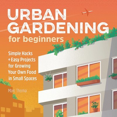 Marc Thoma - Urban Gardening for Beginners: Simple Hacks and Easy Projects for Growing Your Own Food in Small Spaces, Häftad. Tillgänglighet: Lägg i varukorg