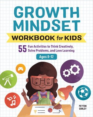 Peyton Curley - Growth Mindset Workbook for Kids: 55 Fun Activities to Think Creatively, Solve Problems, and Love Learning, Häftad
