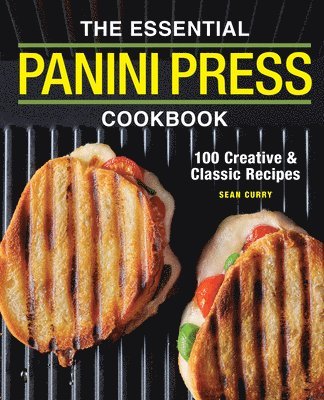 The Essential Panini Press Cookbook: 100 Creative and Classic Recipes