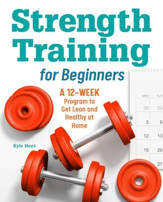Kyle Hunt - Strength Training for Beginners: A 12-Week Program to Get Lean and Healthy at Home, Häftad. Tillgänglighet: Tillfälligt slut