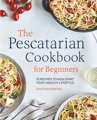 Daytona Strong - The Pescatarian Cookbook for Beginners: 75 Recipes to Kick-Start Your Healthy Lifestyle, Häftad