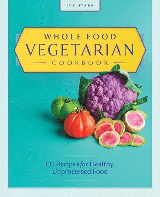 Ivy Stark - Whole Food Vegetarian Cookbook: 135 Recipes for Healthy, Unprocessed Food, Häftad. Tillgänglighet: Lägg i varukorg