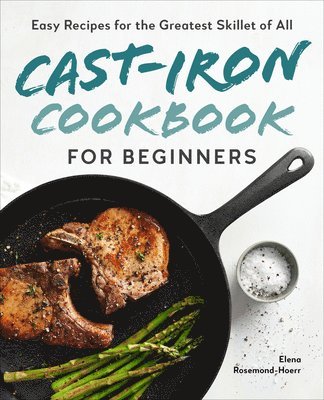 Elena Rosemond-Hoerr - Cast-Iron Cookbook for Beginners: Easy Recipes for the Greatest Skillet of All, Häftad