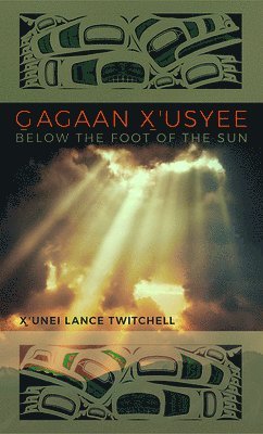 X'unei Lance Twitchell - Gagaan X'usyee/Below the Foot of the Sun, Inbunden