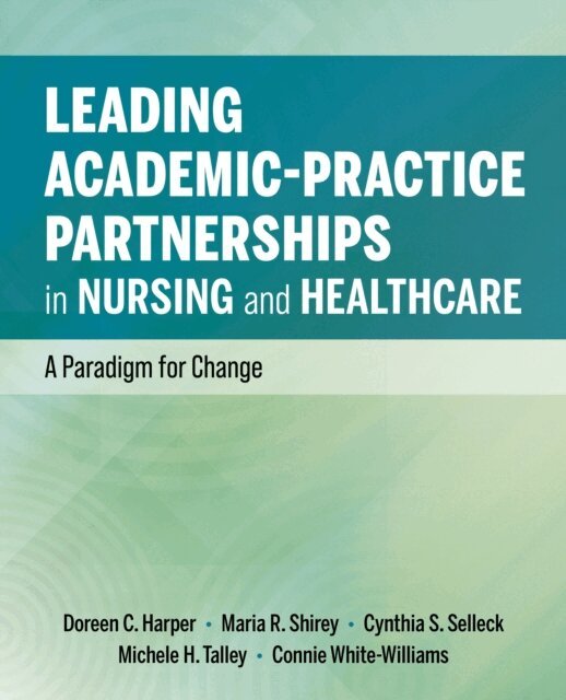 Connie White-Williams, Michele H. Talley, Cynthia S. Selleck, Maria R. Shirey, Doreen C. Harper - Leading Academic-Practice Partnerships in Nursing and Healthcare, E-bok
