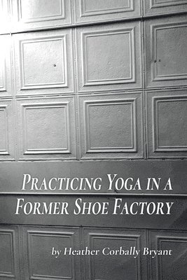 Heather Corbally Bryant - Practicing Yoga in a Former Shoe Factory, Häftad. Tillgänglighet: Lägg i varukorg