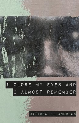 Matthew J Andrews - I Close My Eyes and I Almost Remember, Häftad