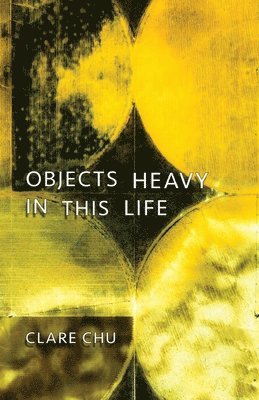 Clare Chu - Objects Heavy in This Life, Häftad