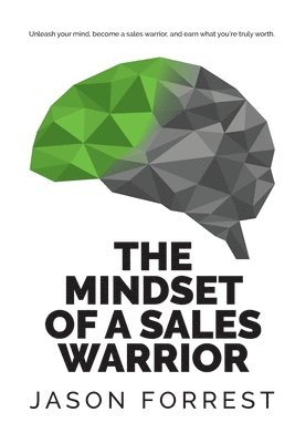 Jason Saunders Forrest - The Mindset of a Sales Warrior: Unleash your mind, become a sales warrior, and earn what you're truly worth., Häftad