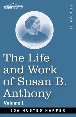 Ida H. Harper - The Life and Work of Susan B. Anthony, Volume I: Including Public Addresses, Her Own Letters and Many From Her Contemporaries, A Story of the Evolutio, Häftad
