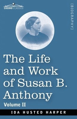 Ida H. Harper - The Life and Work of Susan B. Anthony Volume II: Including Public Addresses, Her Own Letters and Many From Her Contemporaries, A Story of the Evolutio, Häftad