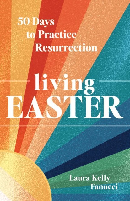 Laura Kelly Fanucci - Living Easter - 50 Days to Practice Resurrection Joy, E-bok