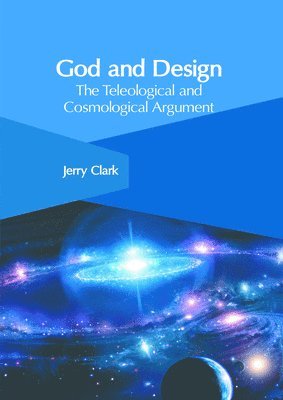 Jerry Clark - God and Design: The Teleological and Cosmological Argument, Inbunden