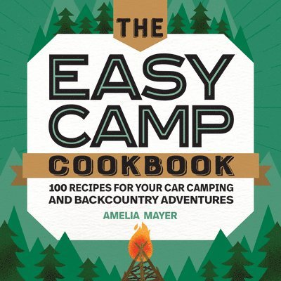 Amelia Mayer - The Easy Camp Cookbook: 100 Recipes For Your Car Camping and Backcountry Adventures, Häftad. Tillgänglighet: Lägg i varukorg