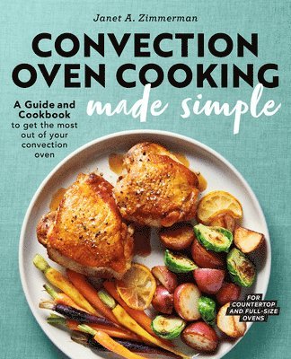 Janet A. Zimmerman - Convection Oven Cooking Made Simple: A Guide and Cookbook to Get the Most Out of Your Convection Oven, Häftad