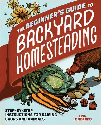 Lisa Lombardo - The Beginner's Guide to Backyard Homesteading: Step-By-Step Instructions for Raising Crops and Animals, Häftad. Tillgänglighet: Lägg i varukorg