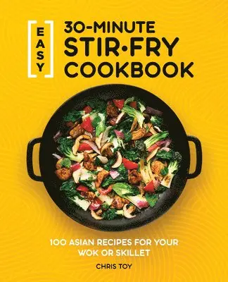 Chris Toy - Easy 30-Minute Stir-Fry Cookbook: 100 Asian Recipes for Your Wok or Skillet, Häftad. Tillgänglighet: Lägg i varukorg