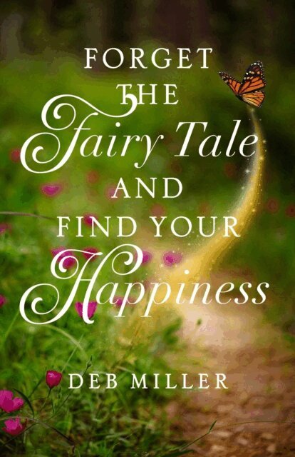 Deb Miller - Forget the Fairy Tale and Find Your Happiness, E-bok