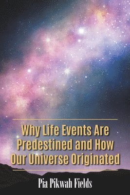 Pia Pikwah Fields - Why Life Events Are Predestined and How Our Universe Originated, Häftad
