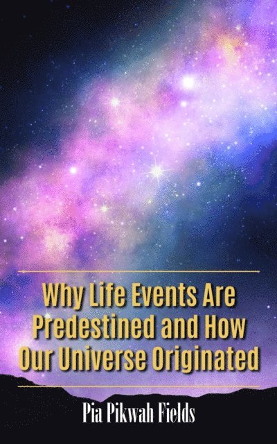 Pia Pikwah Fields - Why Life Events Are Predestined and How Our Universe Originated, E-bok