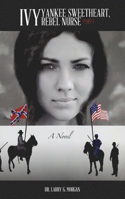 Larry G Morgan - IVY Yankee Sweetheart, Rebel Nurse, Inbunden