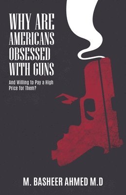 M Basheer Ahmed - Why Are Americans Obsessed with Guns and Willing To Pay A High Price for Them?, Häftad