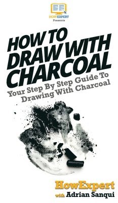 Howexpert, Adrian Sanqui - How To Draw With Charcoal, Inbunden. Tillgänglighet: Lägg i varukorg