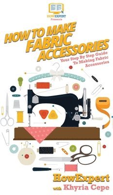 Howexpert, Khyria Cepe - How To Make Fabric Accessories, Inbunden. Tillgänglighet: Lägg i varukorg