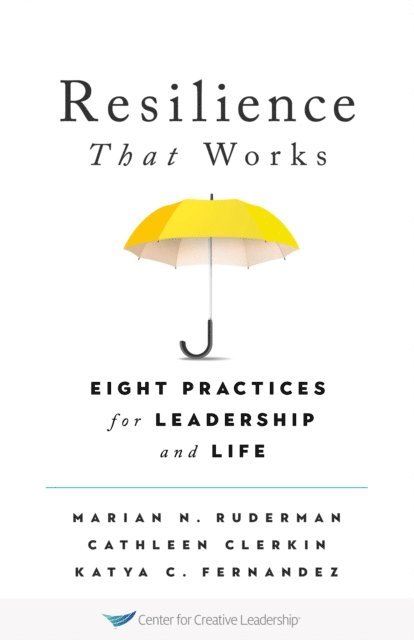 Katya C. Fernandez, Cathleen Clerkin, Marian N. Ruderman - Resilience That Works: Eight Practices for Leadership and Life, E-bok