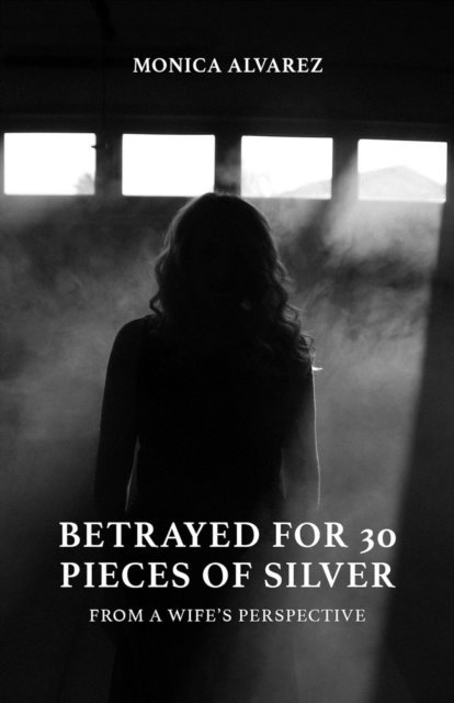 Monica Alvarez - Betrayed for 30 Pieces of Silver: From a Wife's Perspective, E-bok