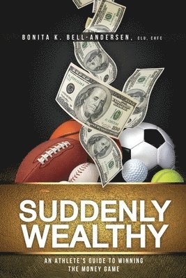 Bonita K. Bell-Andersen - Suddenly Wealthy: An Athlete's Guide to Winning the Money Game, Häftad