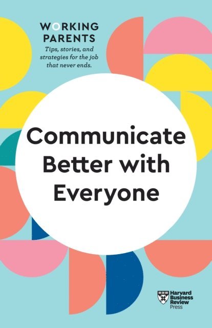 Joseph Grenny, Alice Boyes, Amy Gallo, Daisy Dowling, Harvard Business Review - Communicate Better with Everyone (HBR Working Parents Series), E-bok