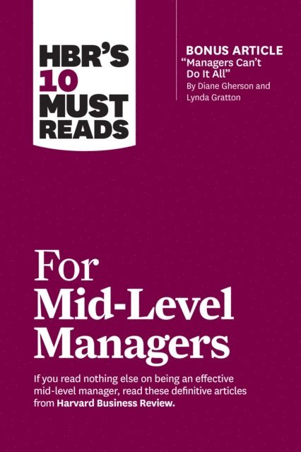 Steven G. Rogelberg, Herminia Ibarra, Bruce Tulgan, Frances X. Frei, Harvard Business Review - HBR's 10 Must Reads for Mid-Level Managers (with bonus article &quote;Managers Can't Do It All&quote; by Diane Gherson and Lynda Gratton), E-bok